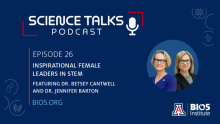 Graphic that says "Science Talks Podcast: Episode 26. Inspirational Female Leaders in STEM. Featuring Dr. Betsy Cantwell and Dr. Jennifer Barton. BIO5.org.